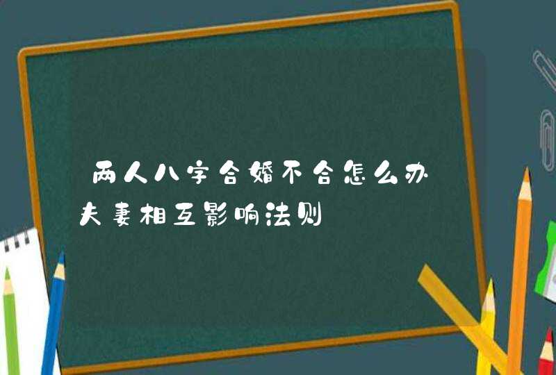 两人八字合婚不合怎么办 夫妻相互影响法则